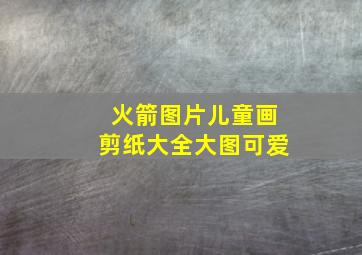 火箭图片儿童画剪纸大全大图可爱