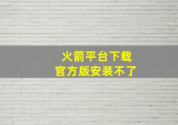 火箭平台下载官方版安装不了