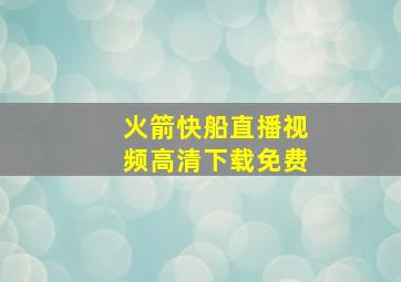 火箭快船直播视频高清下载免费