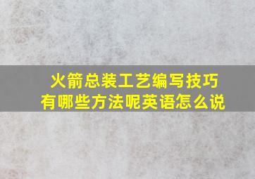 火箭总装工艺编写技巧有哪些方法呢英语怎么说