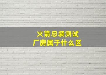 火箭总装测试厂房属于什么区