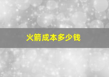 火箭成本多少钱