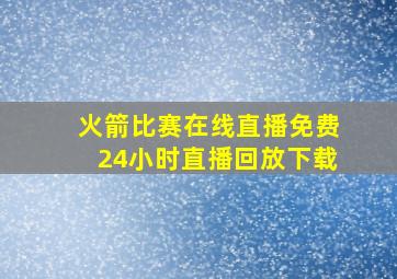 火箭比赛在线直播免费24小时直播回放下载