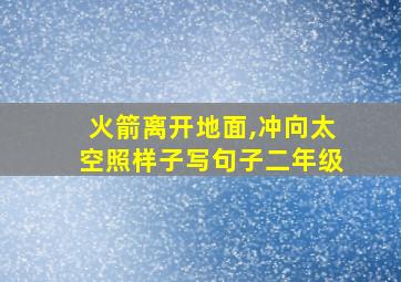 火箭离开地面,冲向太空照样子写句子二年级