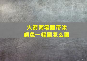 火箭简笔画带涂颜色一幅画怎么画