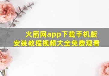 火箭网app下载手机版安装教程视频大全免费观看