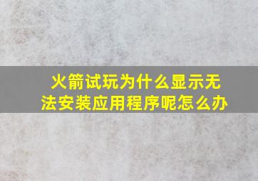 火箭试玩为什么显示无法安装应用程序呢怎么办