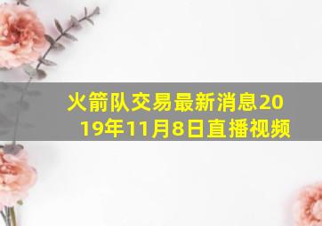 火箭队交易最新消息2019年11月8日直播视频