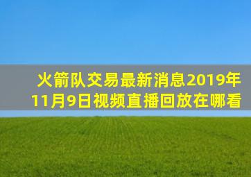 火箭队交易最新消息2019年11月9日视频直播回放在哪看