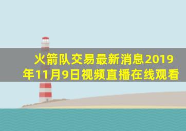 火箭队交易最新消息2019年11月9日视频直播在线观看