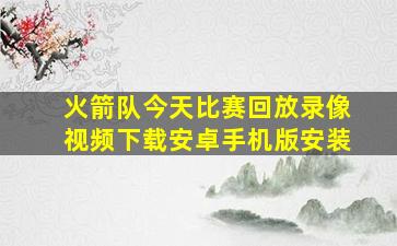 火箭队今天比赛回放录像视频下载安卓手机版安装