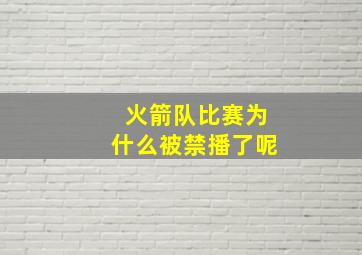 火箭队比赛为什么被禁播了呢