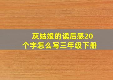 灰姑娘的读后感20个字怎么写三年级下册