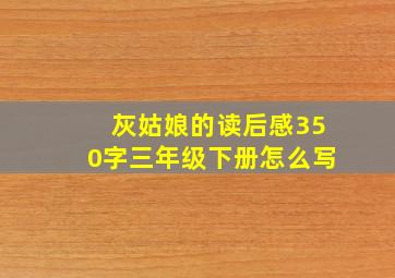 灰姑娘的读后感350字三年级下册怎么写