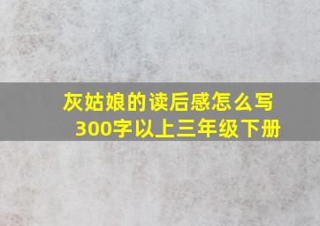 灰姑娘的读后感怎么写300字以上三年级下册