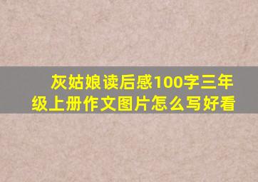 灰姑娘读后感100字三年级上册作文图片怎么写好看