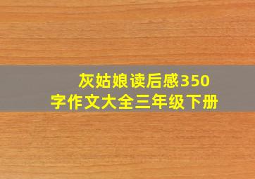 灰姑娘读后感350字作文大全三年级下册