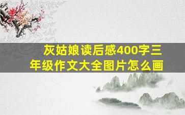 灰姑娘读后感400字三年级作文大全图片怎么画