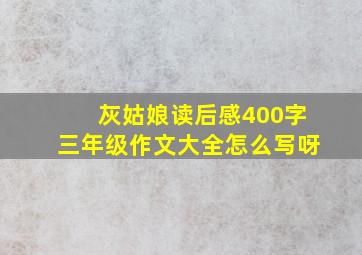 灰姑娘读后感400字三年级作文大全怎么写呀