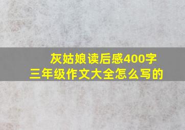 灰姑娘读后感400字三年级作文大全怎么写的