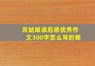 灰姑娘读后感优秀作文300字怎么写的呢