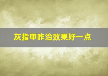 灰指甲咋治效果好一点