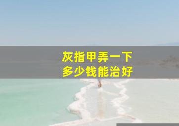 灰指甲弄一下多少钱能治好