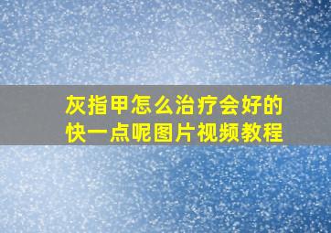 灰指甲怎么治疗会好的快一点呢图片视频教程