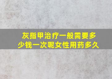 灰指甲治疗一般需要多少钱一次呢女性用药多久