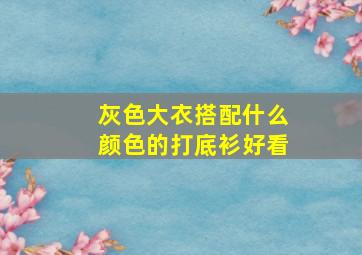 灰色大衣搭配什么颜色的打底衫好看