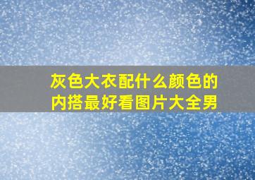 灰色大衣配什么颜色的内搭最好看图片大全男