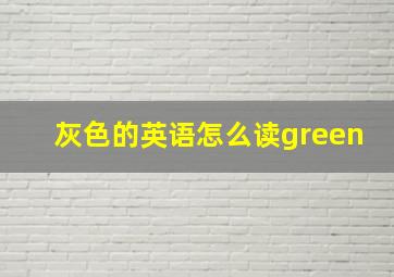 灰色的英语怎么读green