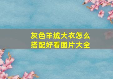 灰色羊绒大衣怎么搭配好看图片大全