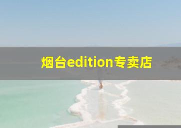 烟台edition专卖店