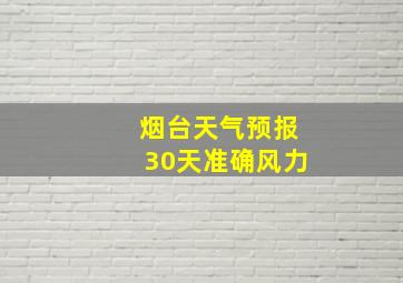 烟台天气预报30天准确风力