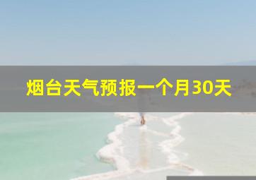 烟台天气预报一个月30天