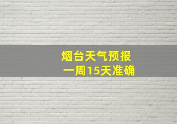 烟台天气预报一周15天准确