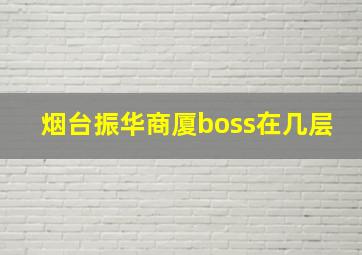 烟台振华商厦boss在几层