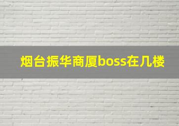 烟台振华商厦boss在几楼