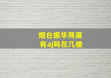 烟台振华商厦有aj吗在几楼