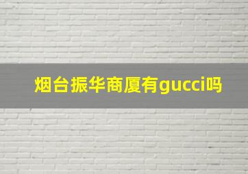 烟台振华商厦有gucci吗