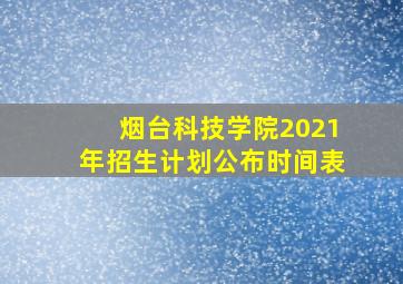 烟台科技学院2021年招生计划公布时间表