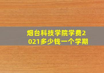 烟台科技学院学费2021多少钱一个学期