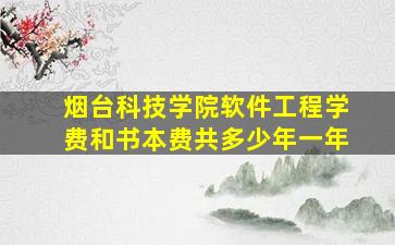 烟台科技学院软件工程学费和书本费共多少年一年