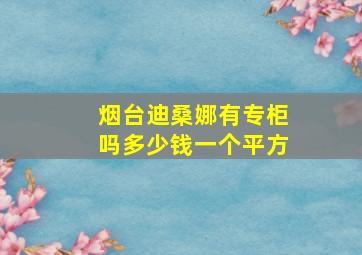 烟台迪桑娜有专柜吗多少钱一个平方