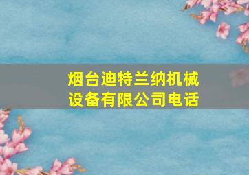 烟台迪特兰纳机械设备有限公司电话