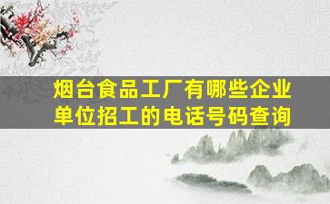 烟台食品工厂有哪些企业单位招工的电话号码查询