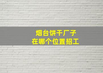 烟台饼干厂子在哪个位置招工