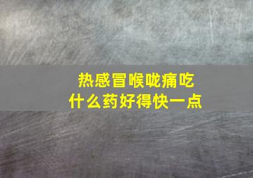 热感冒喉咙痛吃什么药好得快一点