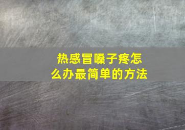 热感冒嗓子疼怎么办最简单的方法